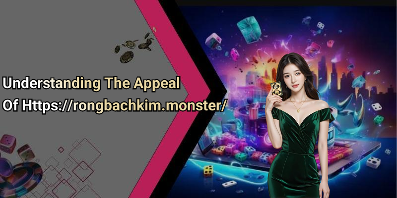 Understanding The Appeal Of Https://rongbachkim.monster/