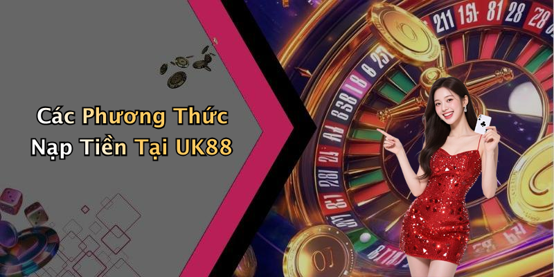 Các Phương Thức Nạp Tiền Tại UK88
